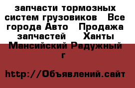 запчасти тормозных систем грузовиков - Все города Авто » Продажа запчастей   . Ханты-Мансийский,Радужный г.